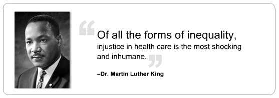 “Of all the forms of inequality, injustice in health care is the most shocking and inhumane.” — Dr. Martin Luther King, Jr.